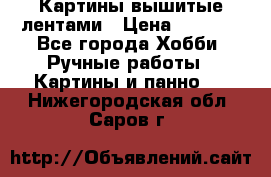 Картины вышитые лентами › Цена ­ 3 000 - Все города Хобби. Ручные работы » Картины и панно   . Нижегородская обл.,Саров г.